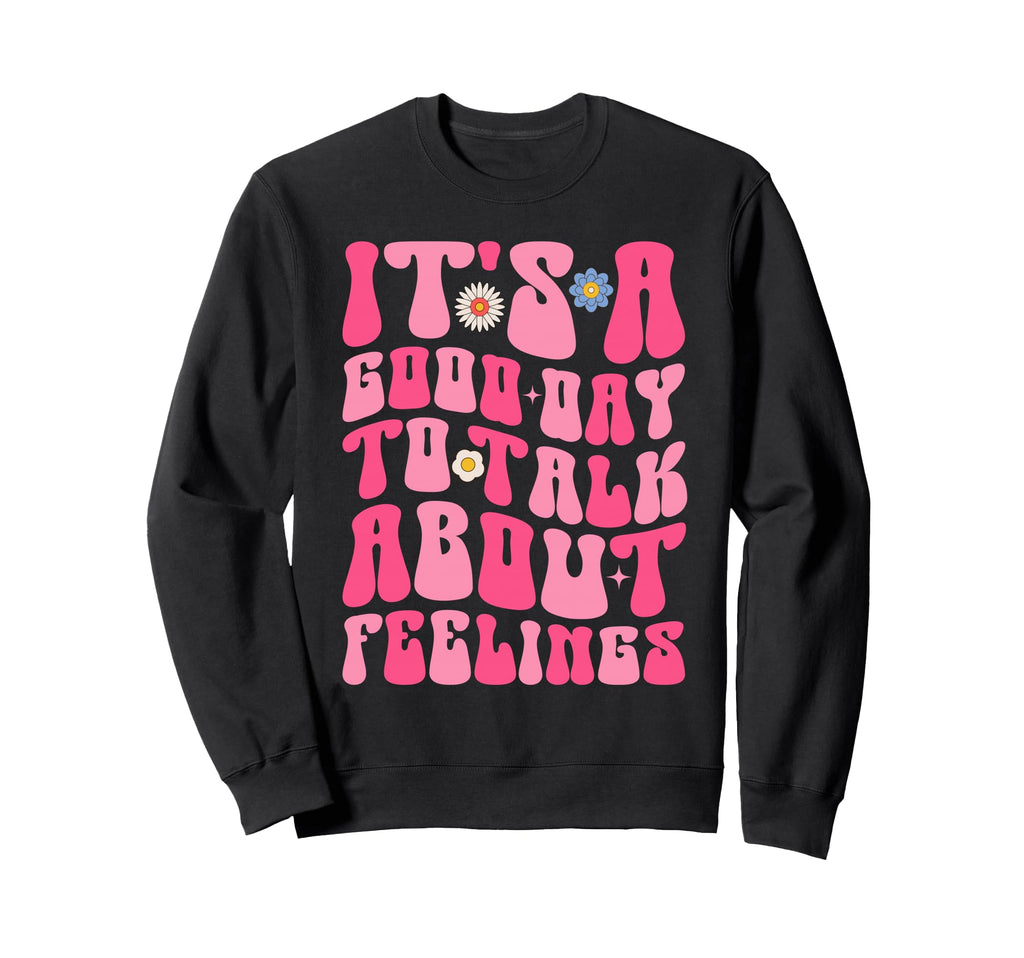 Its Good Day To Talk About Feelings Sweatshirt - Trendy Graphic Unisex - T-Shirt, Sweatshirt, Hoodie