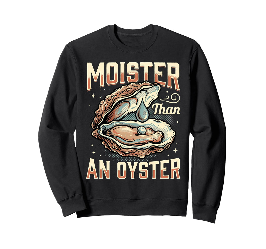 Funny Moister Than Oyster Sweatshirt - Unique Graphic Unisex - T-Shirt, Sweatshirt, Hoodie