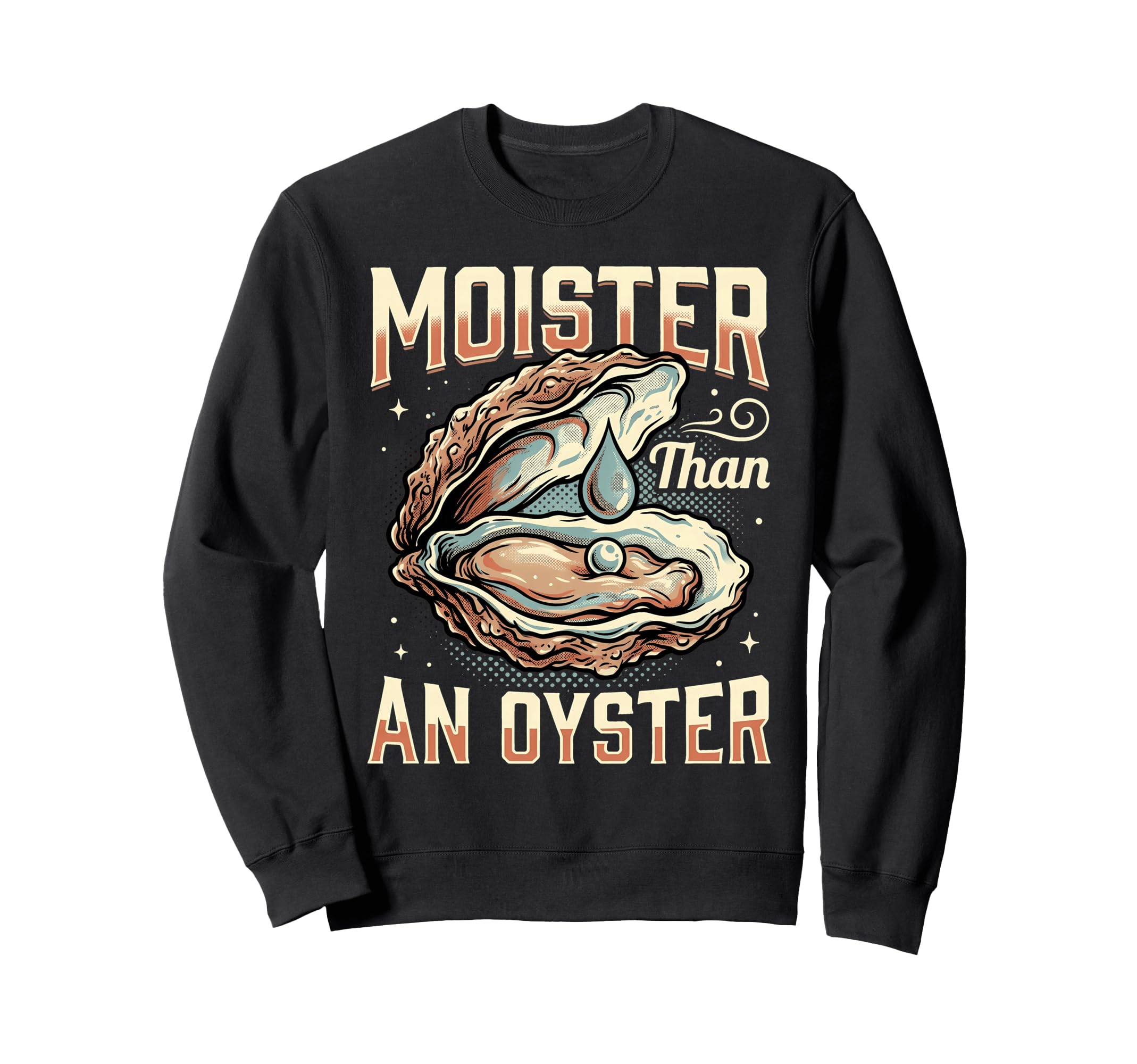 Funny Moister Than Oyster Sweatshirt - Unique Graphic Unisex - T-Shirt, Sweatshirt, Hoodie