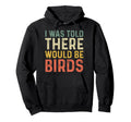 I Was Told There Would Be Birds Hoodie - Trendy Graphic Men Women - T-Shirt, Sweatshirt, Hoodie