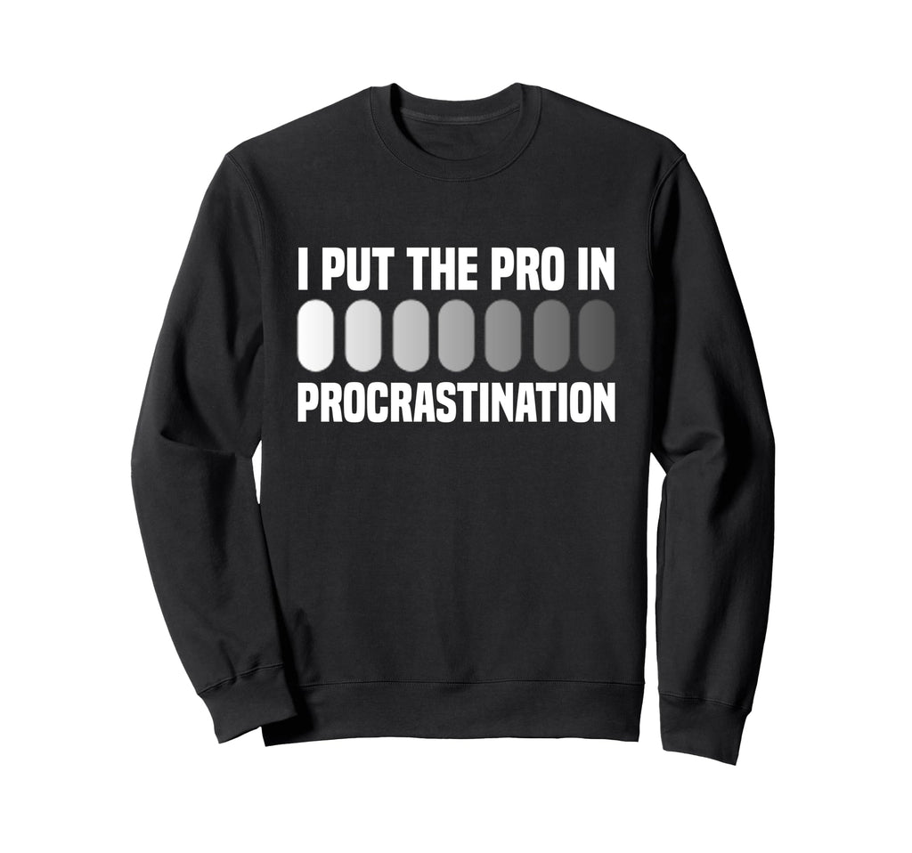 I Put Pro Procrastination Sweatshirt - Casual Everyday Wear for Adults - T-Shirt, Sweatshirt, Hoodie