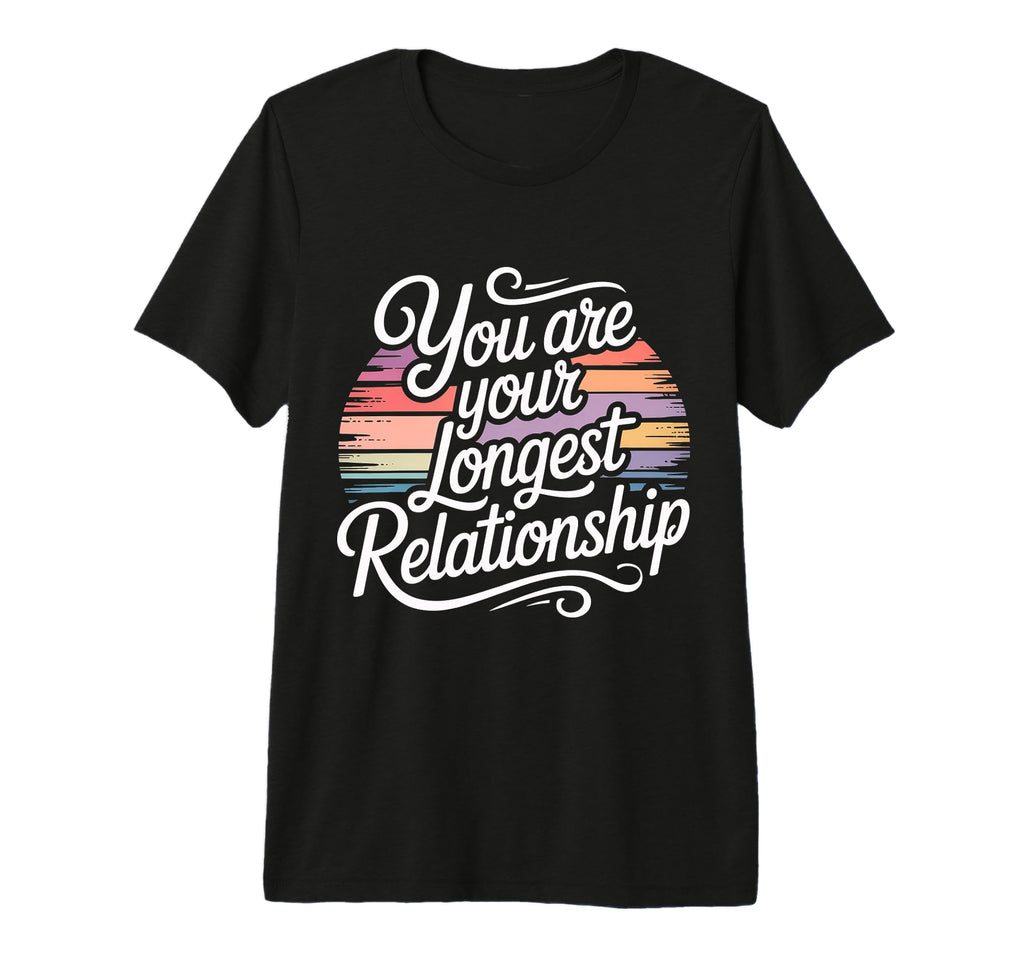 You Are Your Longest Relationship Self T-Shirt - Trendy Graphic Men Women - T-Shirt, Sweatshirt, Hoodie