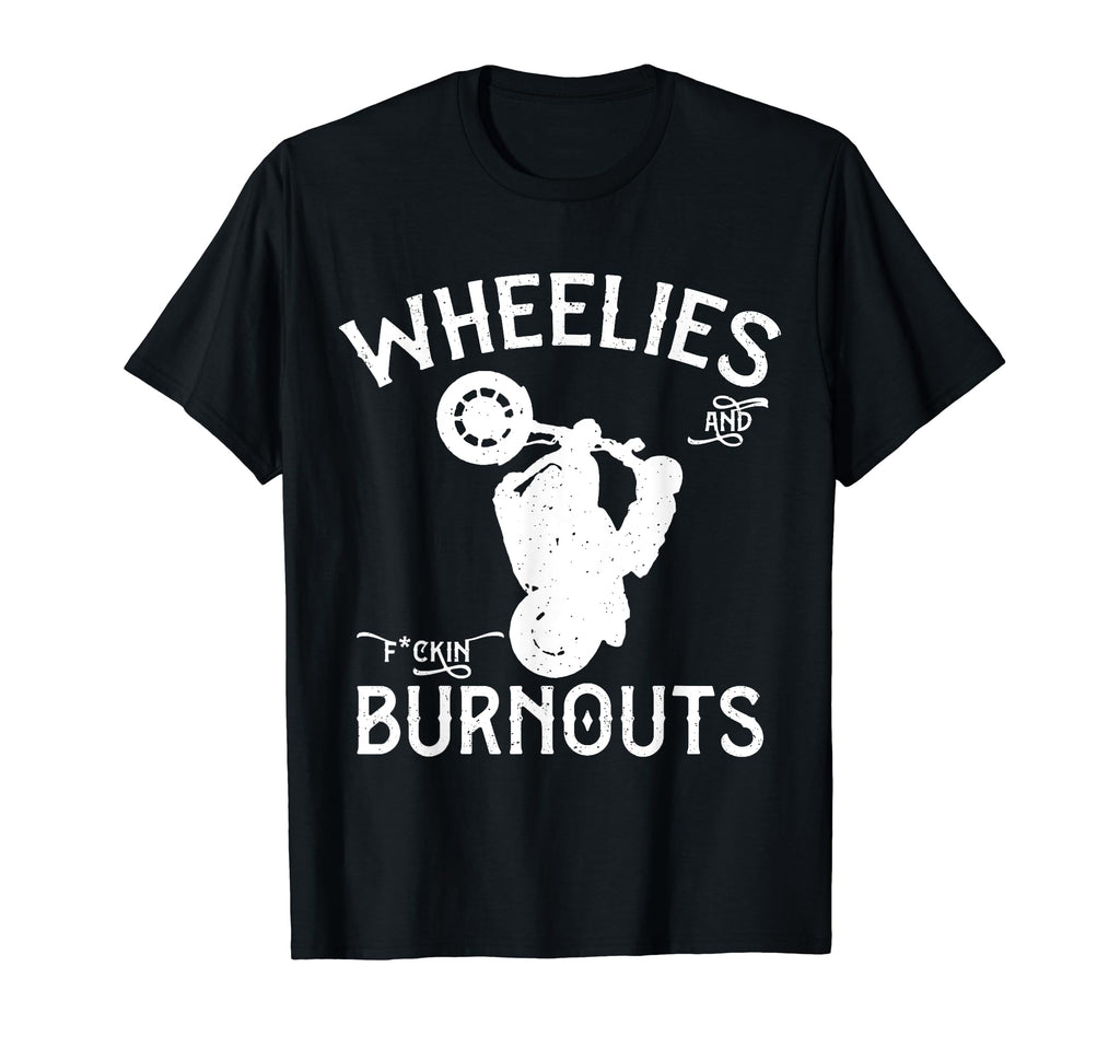 Wheelies And Fuckin Burnouts T-Shirt - Fun Novelty Design Unisex - T-Shirt, Sweatshirt, Hoodie