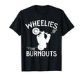 Wheelies And Fuckin Burnouts T-Shirt - Fun Novelty Design Unisex - T-Shirt, Sweatshirt, Hoodie