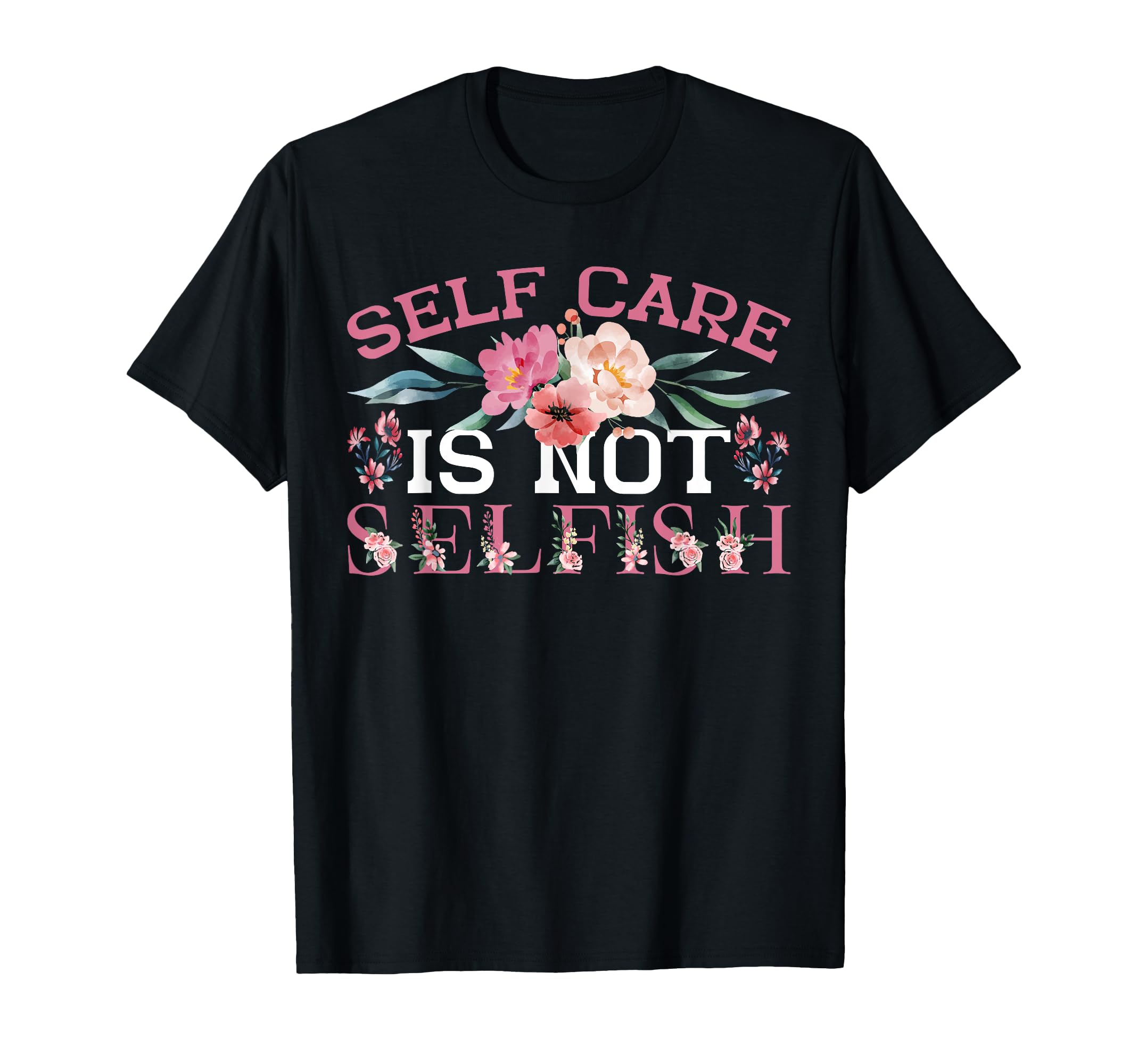 Self Care Is Not Selfish T-Shirt - Custom Art Print Unisex - T-Shirt, Sweatshirt, Hoodie