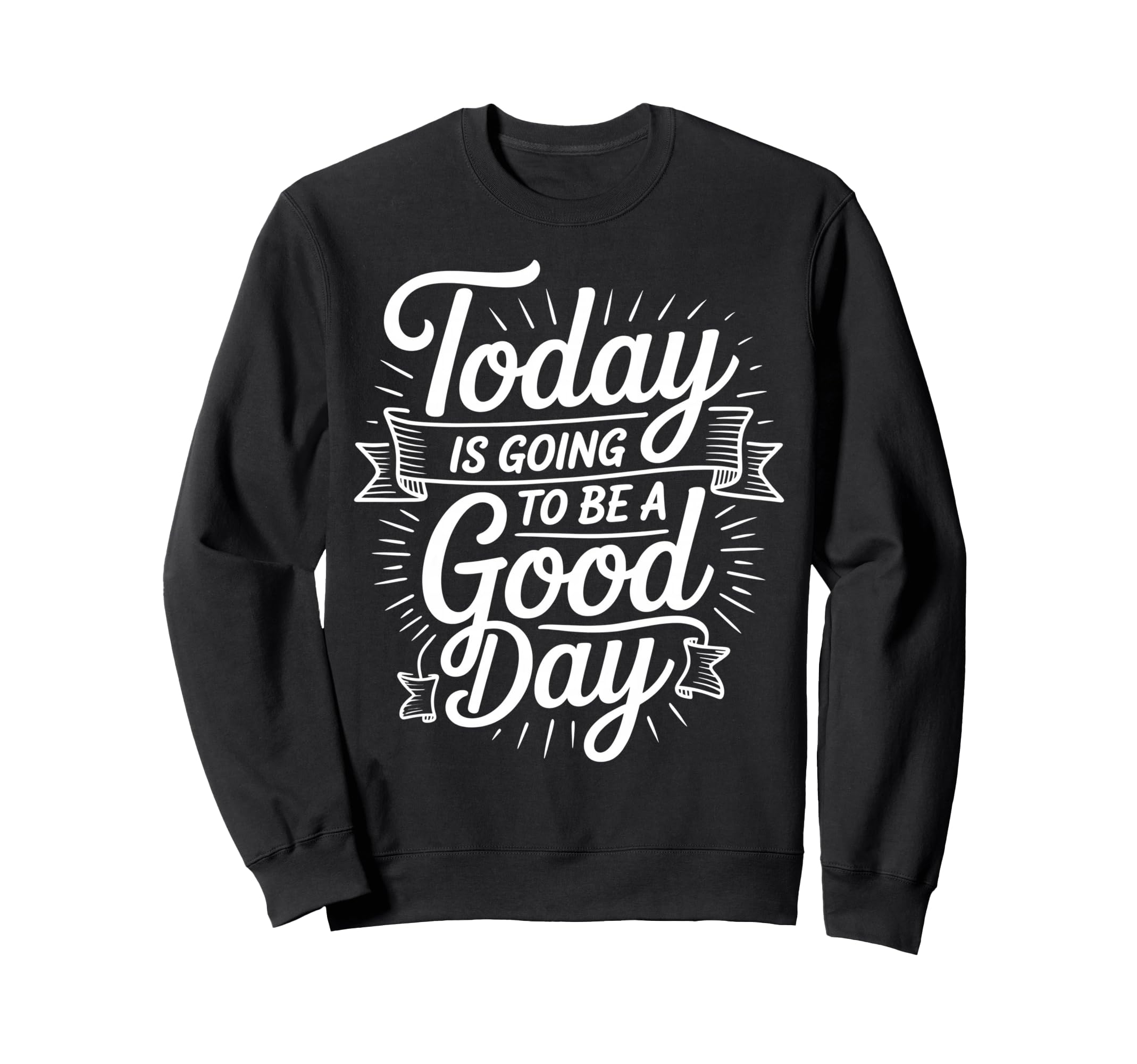 Today Is Going To Be Good Day Sweatshirt - Custom Art Print Men Women - T-Shirt, Sweatshirt, Hoodie
