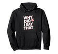 Why Did I Say That Social Anxiety Hoodie - Novelty Apparel Unisex - T-Shirt, Sweatshirt, Hoodie