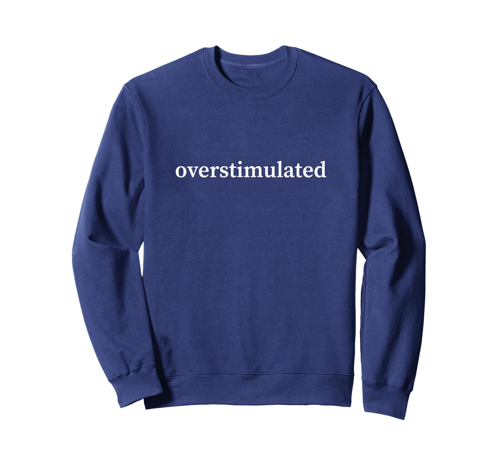 Overstimulated Funny Sarcasatic Sweatshirt - Aesthetic Graphic for Adults - T-Shirt, Sweatshirt, Hoodie
