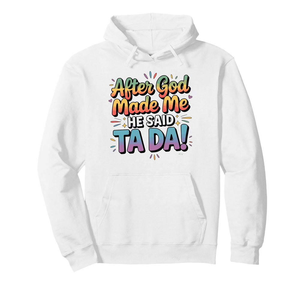 After God Made Me He Said Ta Da Funny Hoodie - Custom Art Print for Adults - T-Shirt, Sweatshirt, Hoodie