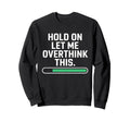 Hold Let Me Overthink Young Adults Sweatshirt - Fun Novelty Design Unisex - T-Shirt, Sweatshirt, Hoodie