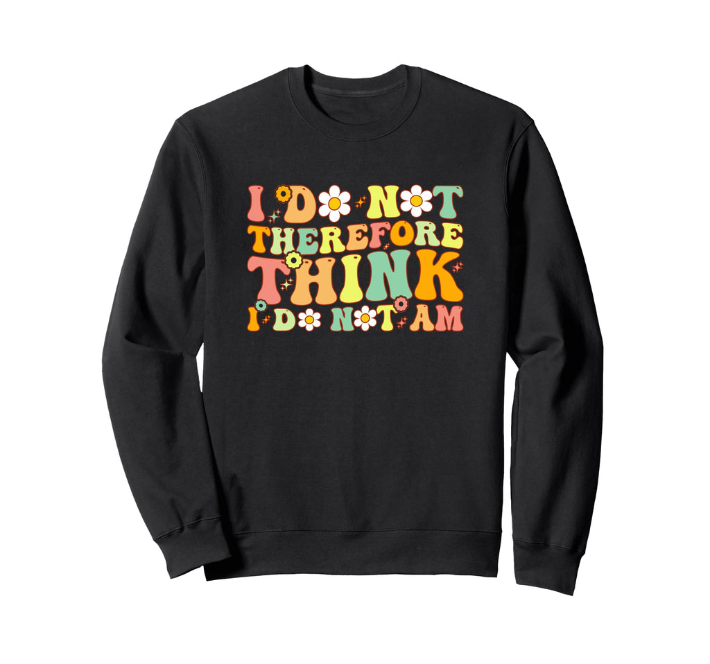 I Do Not Think Therefore I Do Not Am Sweatshirt - Graphic Print Men Women - T-Shirt, Sweatshirt, Hoodie