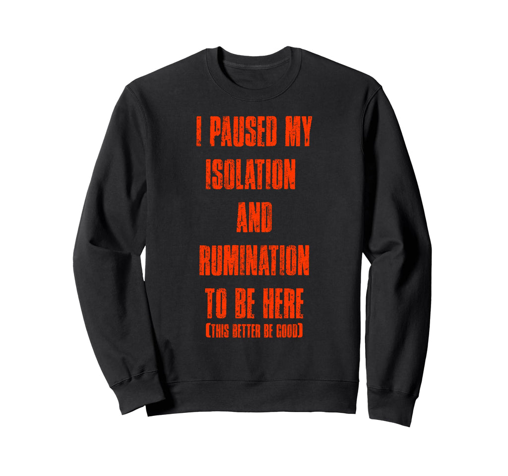I Paused My Isolation Rumination Sweatshirt - Unique Graphic Men Women - T-Shirt, Sweatshirt, Hoodie