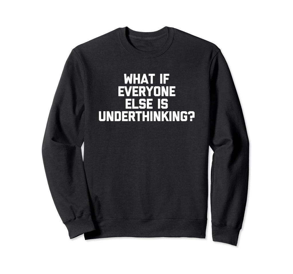 What If Everyone Else Is Underthinking Sweatshirt - Trendy Graphic Unisex - T-Shirt, Sweatshirt, Hoodie