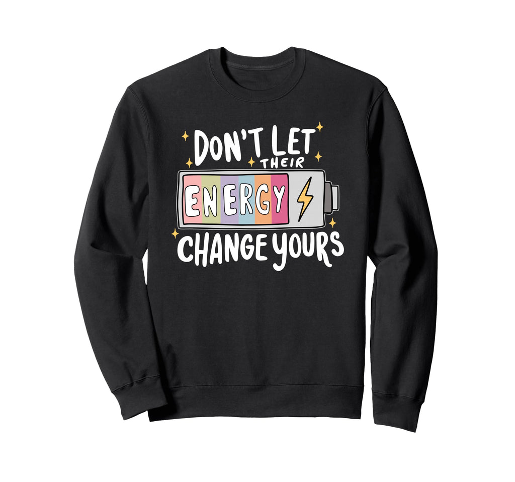 Dont Let Their Energy Change Yours Sweatshirt - Custom Art Print Men Women - T-Shirt, Sweatshirt, Hoodie