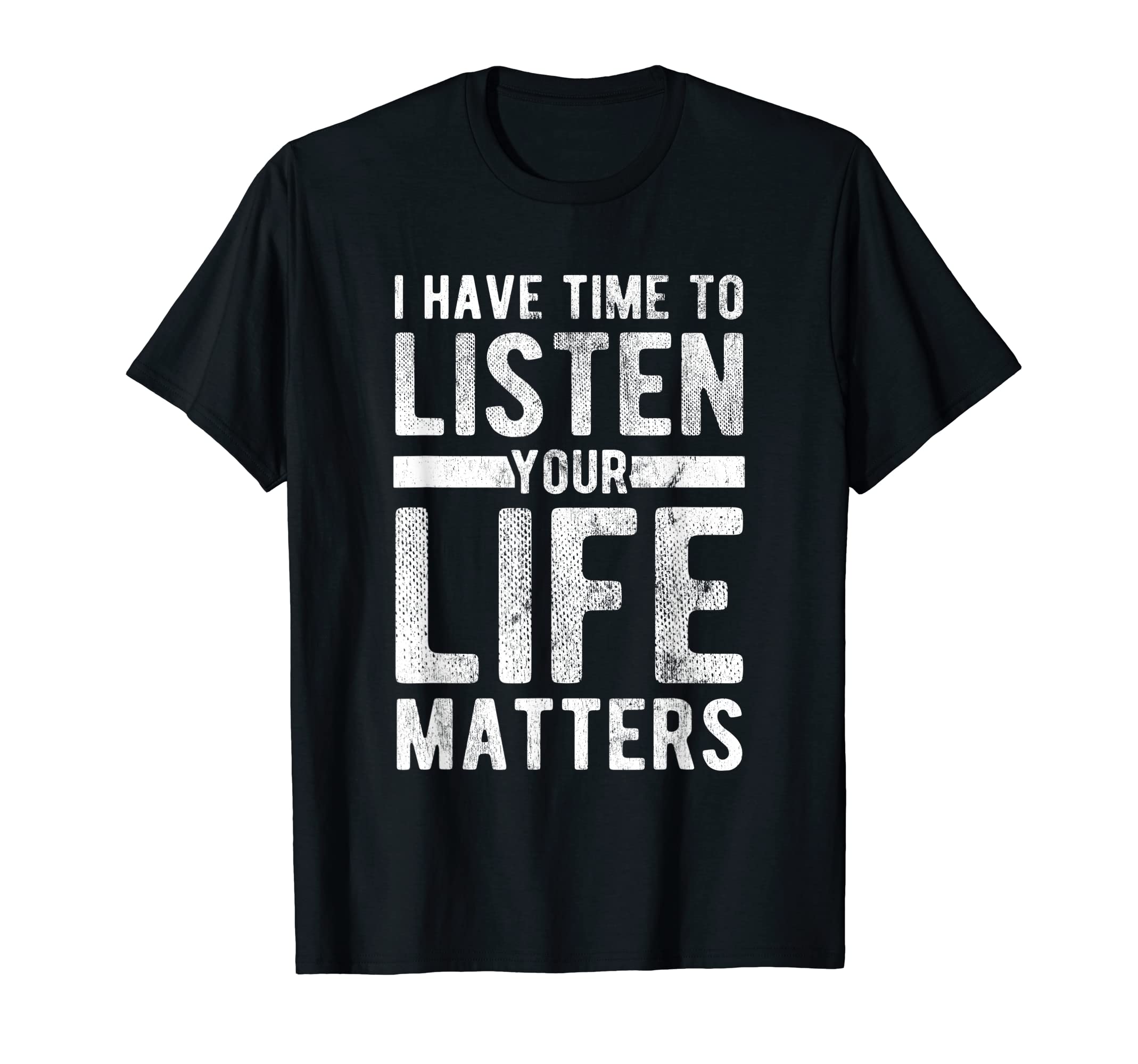 Time To Listen Your Life Matters T-Shirt - Novelty Apparel Men Women - T-Shirt, Sweatshirt, Hoodie