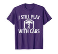 I Still Play Cars Mechanic Car Lover T-Shirt - Streetwear Style Men Women - T-Shirt, Sweatshirt, Hoodie