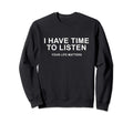 I Have Time To Listen Your Life Sweatshirt - Fun Novelty Design Men Women - T-Shirt, Sweatshirt, Hoodie
