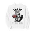 Funny Beaver Brain Dam You Dropped Sweatshirt - Graphic Print for Adults - T-Shirt, Sweatshirt, Hoodie