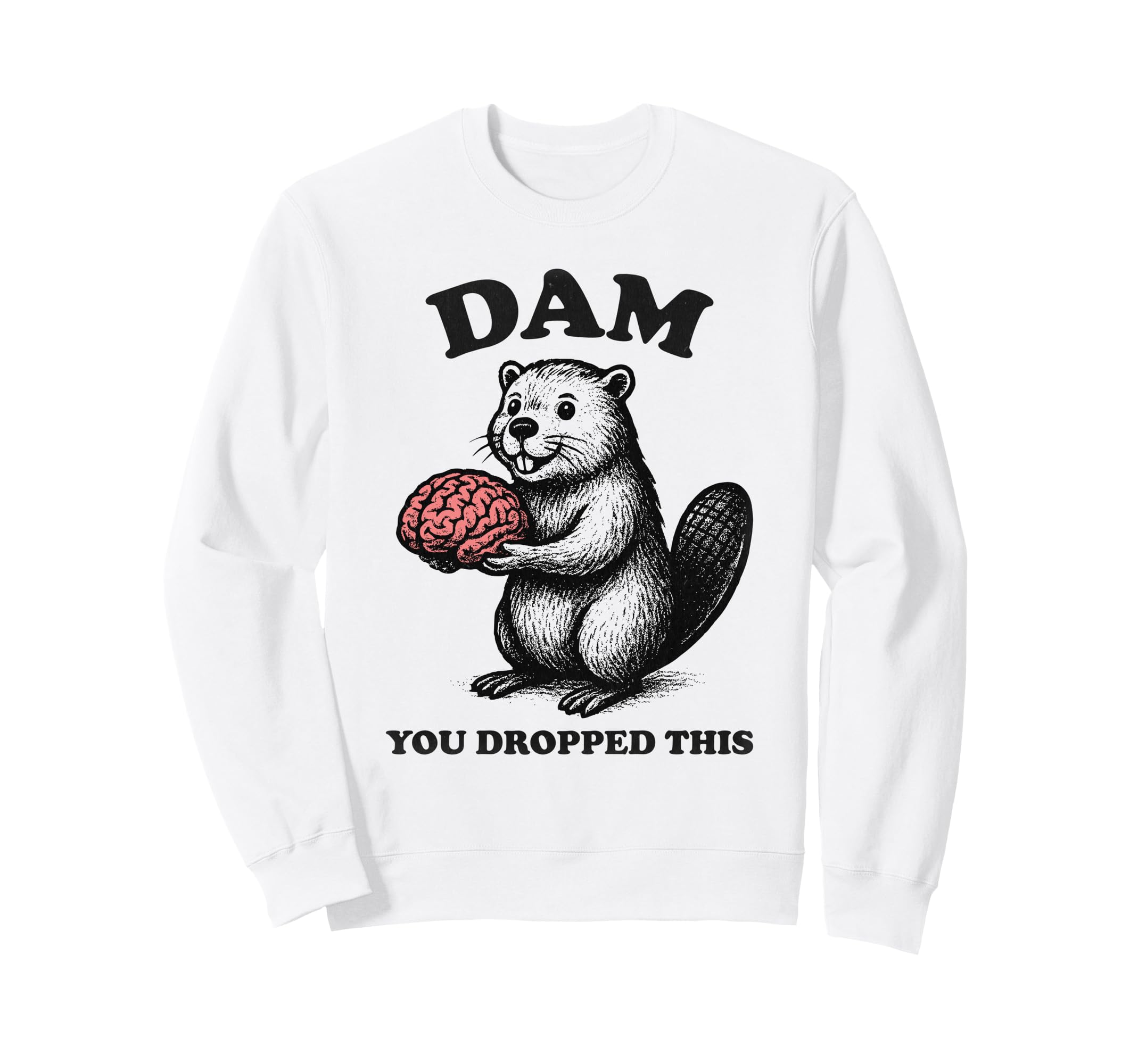 Funny Beaver Brain Dam You Dropped Sweatshirt - Graphic Print for Adults - T-Shirt, Sweatshirt, Hoodie