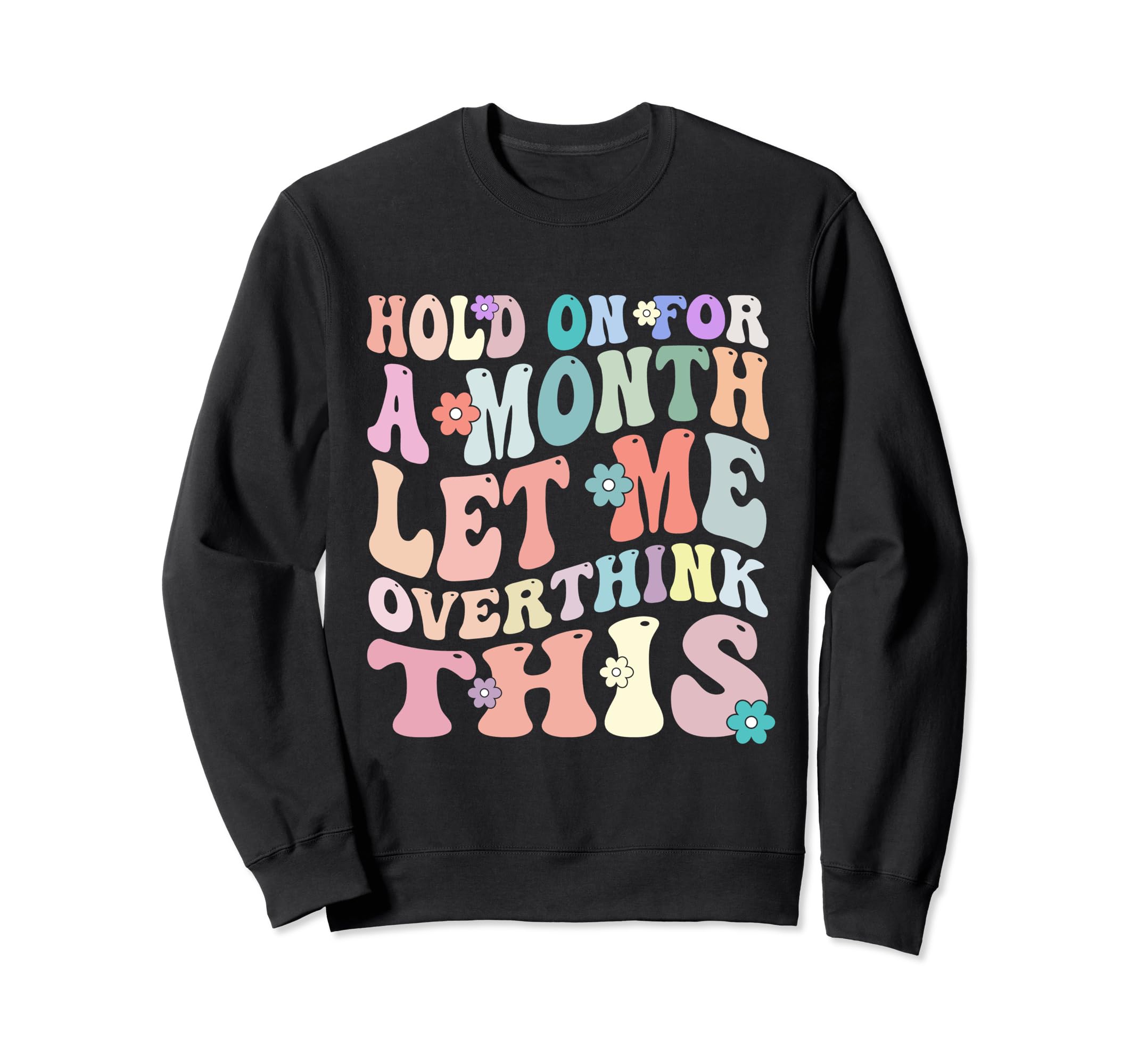 Hold Month Let Me Overthink This Sweatshirt - Graphic Print for Adults - T-Shirt, Sweatshirt, Hoodie