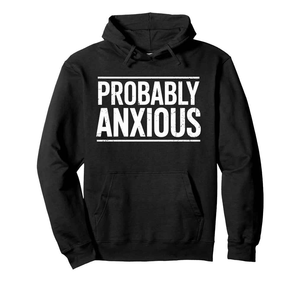 Probably Anxious Funny Sarcastic Mental Hoodie - Unique Graphic Unisex - T-Shirt, Sweatshirt, Hoodie