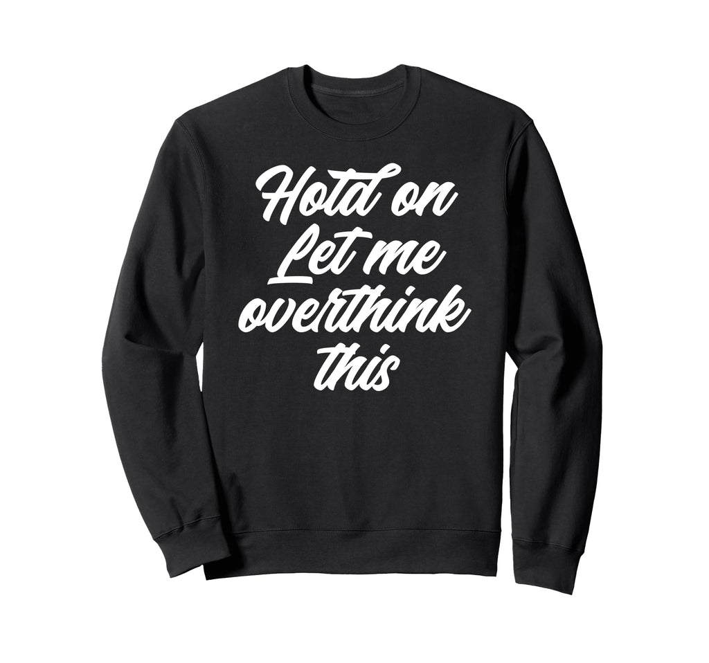 Hold Let Me Overthink This Funny Sweatshirt - Aesthetic Graphic for Adults - T-Shirt, Sweatshirt, Hoodie