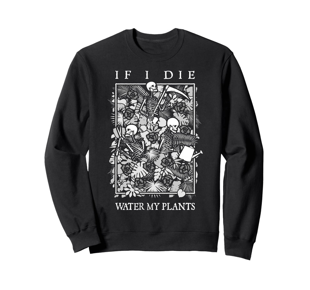 If I Die Water My Plants Skull Sweatshirt - Trendy Graphic Men Women - T-Shirt, Sweatshirt, Hoodie