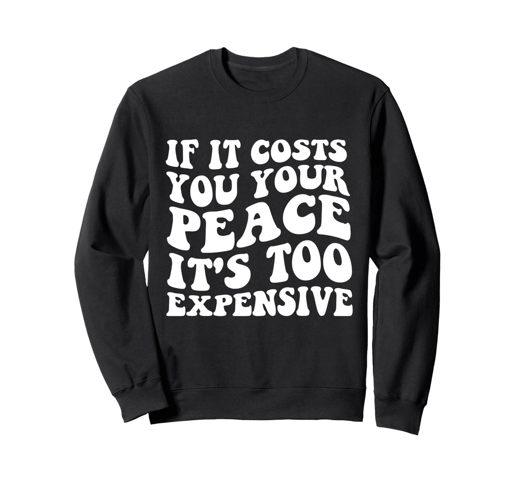 If It Costs You Your Peace Its Sweatshirt - Casual Everyday Wear Unisex - T-Shirt, Sweatshirt, Hoodie