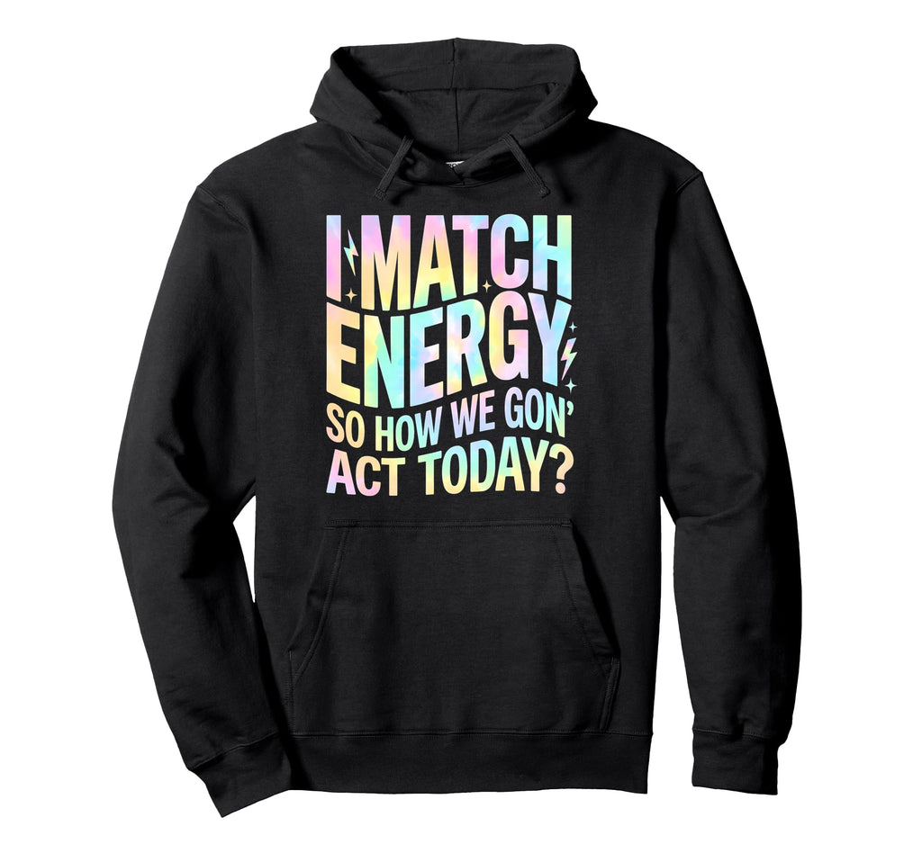 I Match Energy So How We Gone Act Hoodie - Aesthetic Graphic for Adults - T-Shirt, Sweatshirt, Hoodie