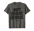 Funny Sarcastic Not Today Genius T-Shirt - Fun Novelty Design Unisex - T-Shirt, Sweatshirt, Hoodie