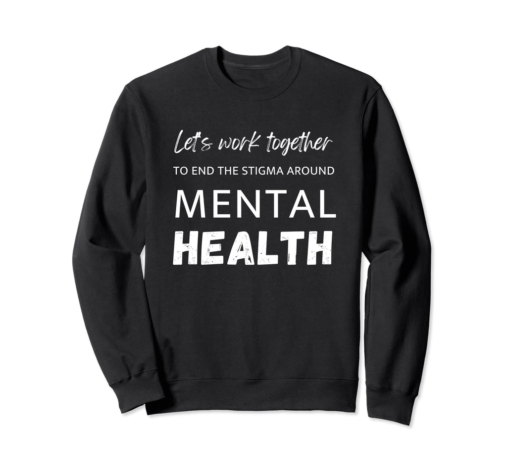 Lets Work Together To End Stigma Sweatshirt - Novelty Apparel Unisex - T-Shirt, Sweatshirt, Hoodie