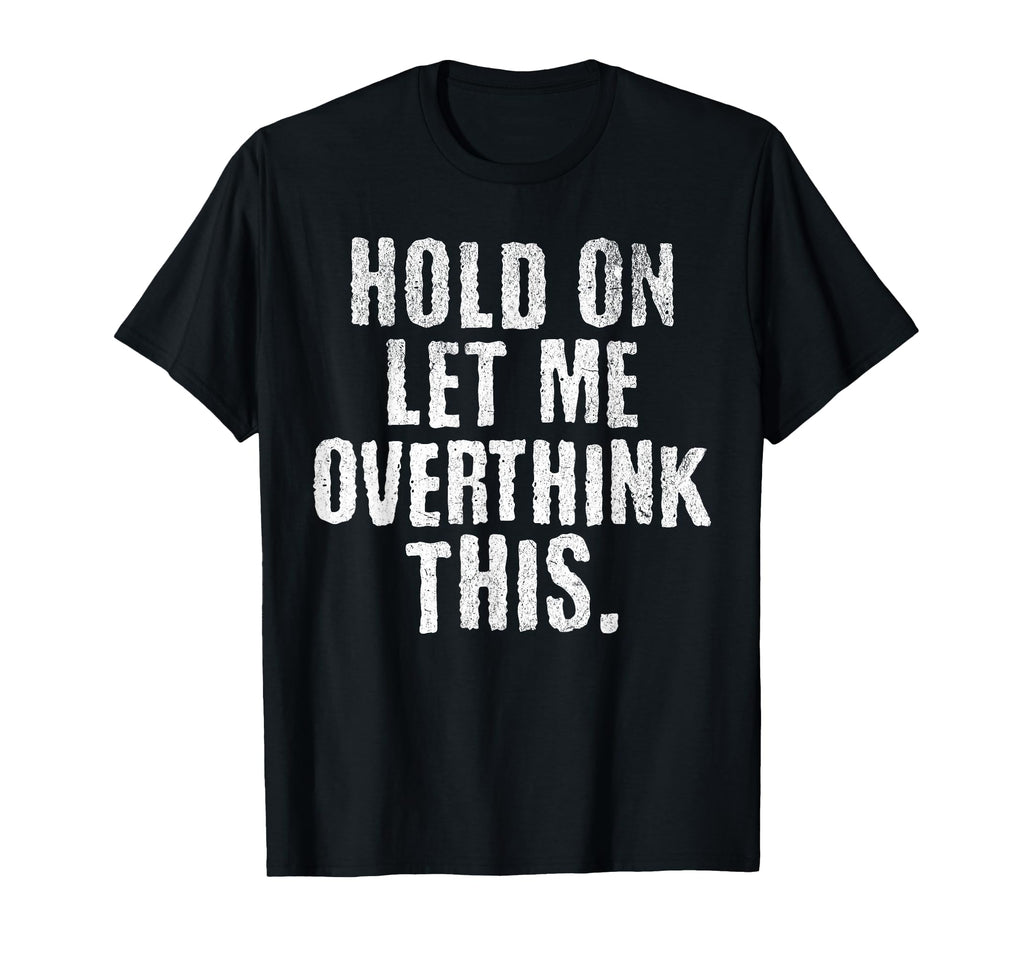 Funny Overthinker Hold Let Me T-Shirt - Custom Art Print Men Women - T-Shirt, Sweatshirt, Hoodie