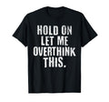 Funny Overthinker Hold Let Me T-Shirt - Custom Art Print Men Women - T-Shirt, Sweatshirt, Hoodie