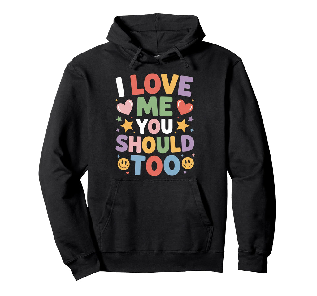 I Love Me You Should Too Self Worth Hoodie - Novelty Apparel Men Women - T-Shirt, Sweatshirt, Hoodie