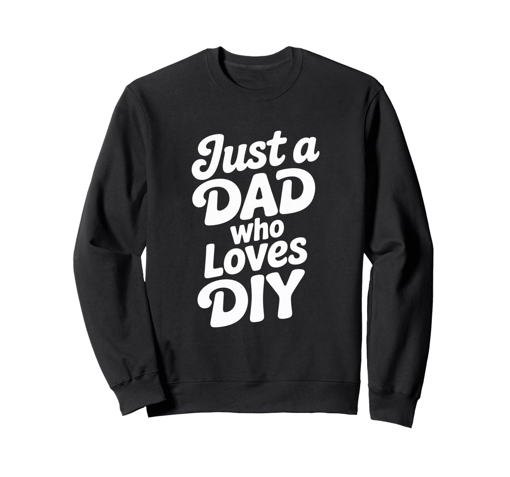 Just Dad Who Loves Diy Typography Sweatshirt - Custom Art Print Men Women - T-Shirt, Sweatshirt, Hoodie