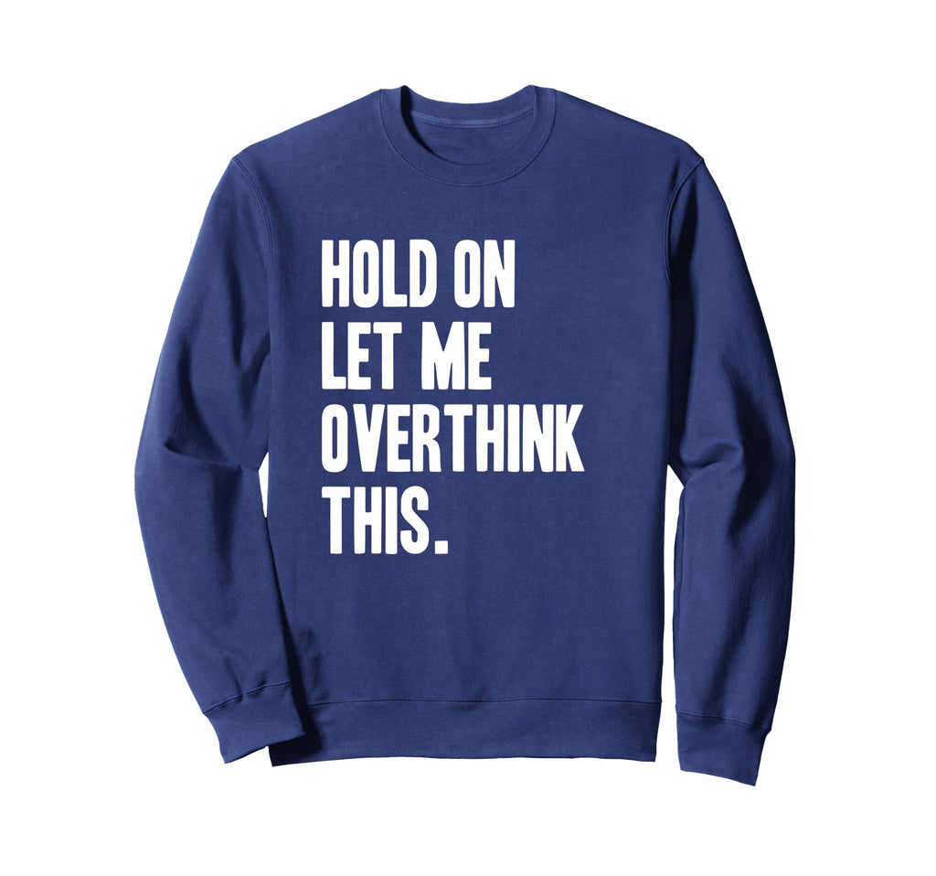 Hold Let Me Overthink Sweatshirt - Casual Everyday Wear Unisex - T-Shirt, Sweatshirt, Hoodie
