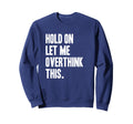 Hold Let Me Overthink Sweatshirt - Casual Everyday Wear Unisex - T-Shirt, Sweatshirt, Hoodie