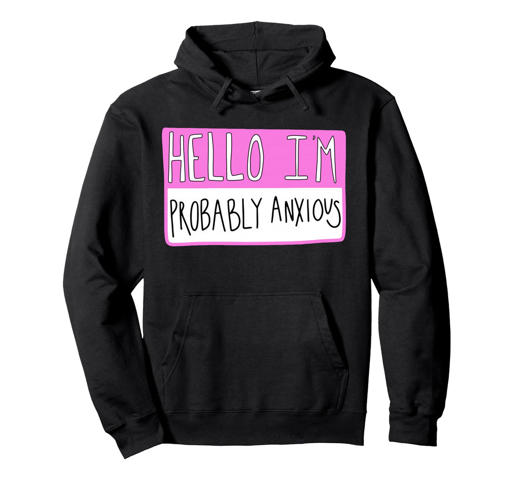 Hello Im Probably Anxious Mental Health Hoodie - Novelty Apparel Men Women - T-Shirt, Sweatshirt, Hoodie