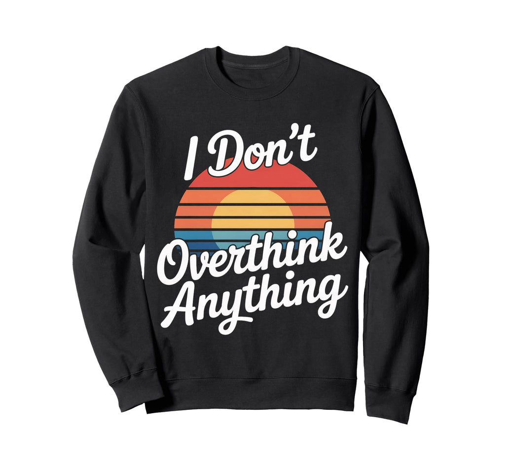 I Dont Overthink Anything Mindset Sweatshirt - Graphic Print Men Women - T-Shirt, Sweatshirt, Hoodie