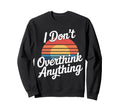 I Dont Overthink Anything Mindset Sweatshirt - Graphic Print Men Women - T-Shirt, Sweatshirt, Hoodie