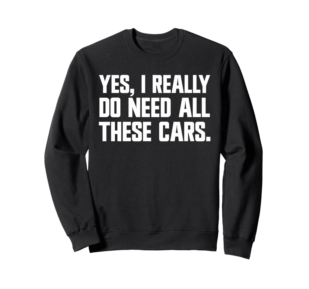 Yes I Really Do Need All These Cars Sweatshirt - Trendy Graphic Men Women - T-Shirt, Sweatshirt, Hoodie