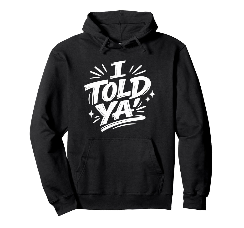 I Told Ya Bold Statement Funny Hoodie - Trendy Graphic for Adults - T-Shirt, Sweatshirt, Hoodie