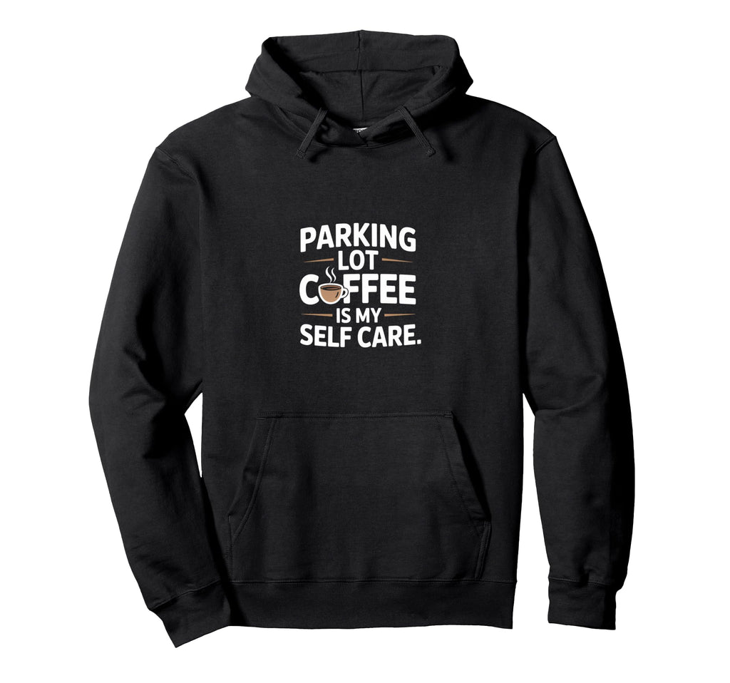 Funny Parking Lot Coffee Is My Self Care Hoodie - Graphic Print Men Women - T-Shirt, Sweatshirt, Hoodie