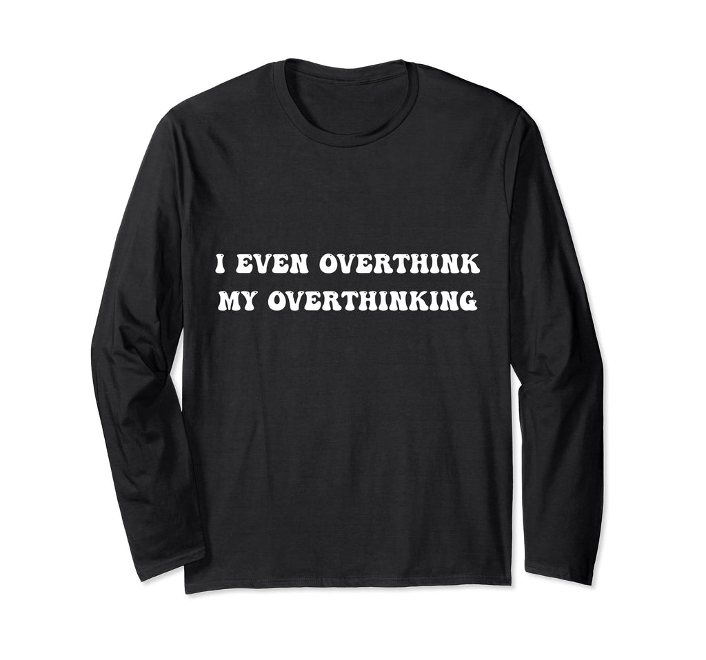 I Even Overthink My Overthinking T-Shirt - Streetwear Style Unisex - T-Shirt, Sweatshirt, Hoodie