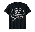 Hold Let Me Overthink This Overthinker T-Shirt - Streetwear Style Unisex - T-Shirt, Sweatshirt, Hoodie