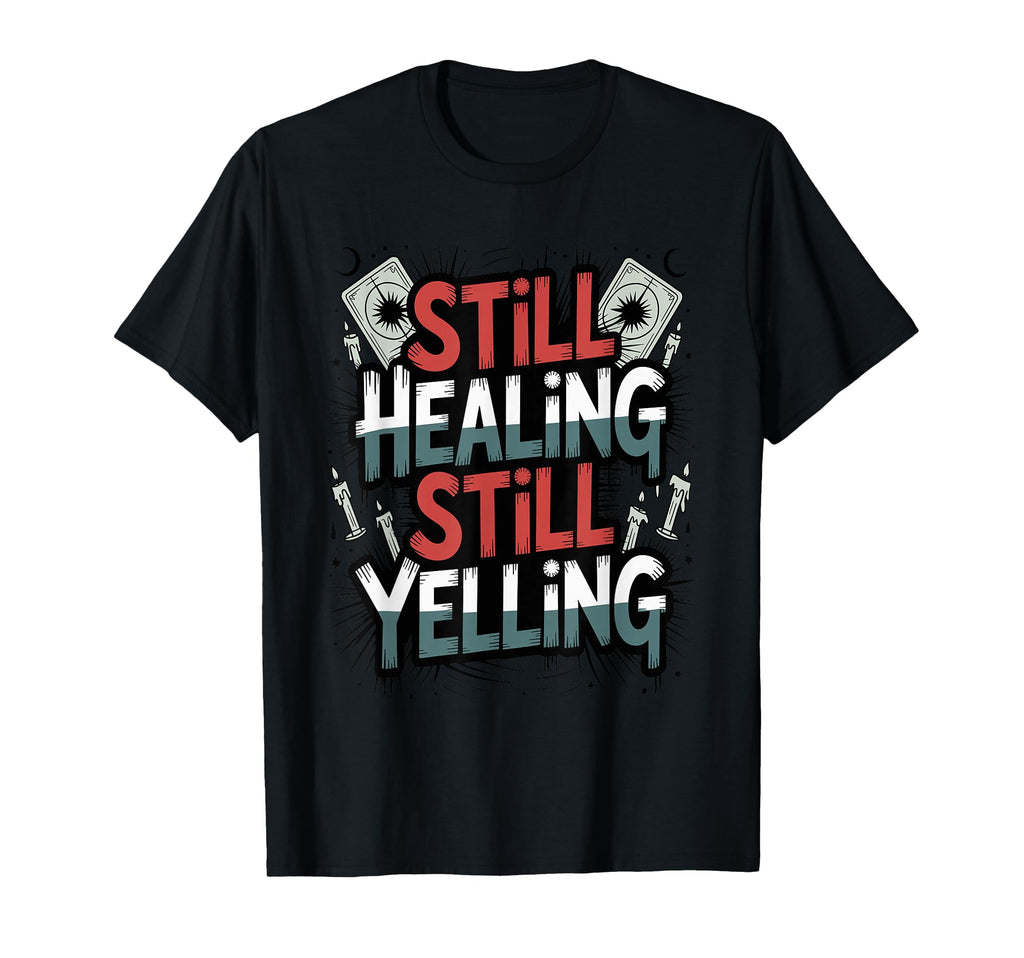 Still Healing Still Yelling Funny T-Shirt - Trendy Graphic Men Women - T-Shirt, Sweatshirt, Hoodie