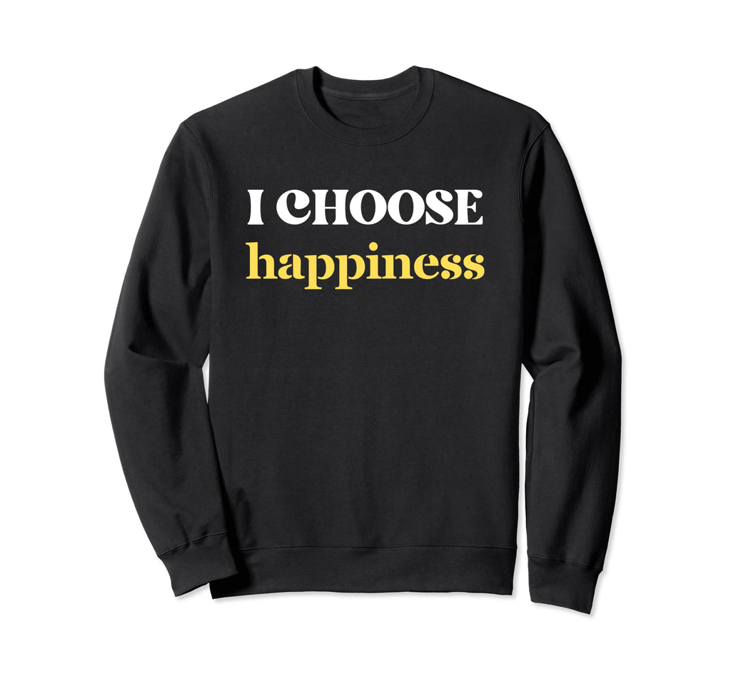 I Choose Happiness Positive Sweatshirt - Custom Art Print for Adults - T-Shirt, Sweatshirt, Hoodie