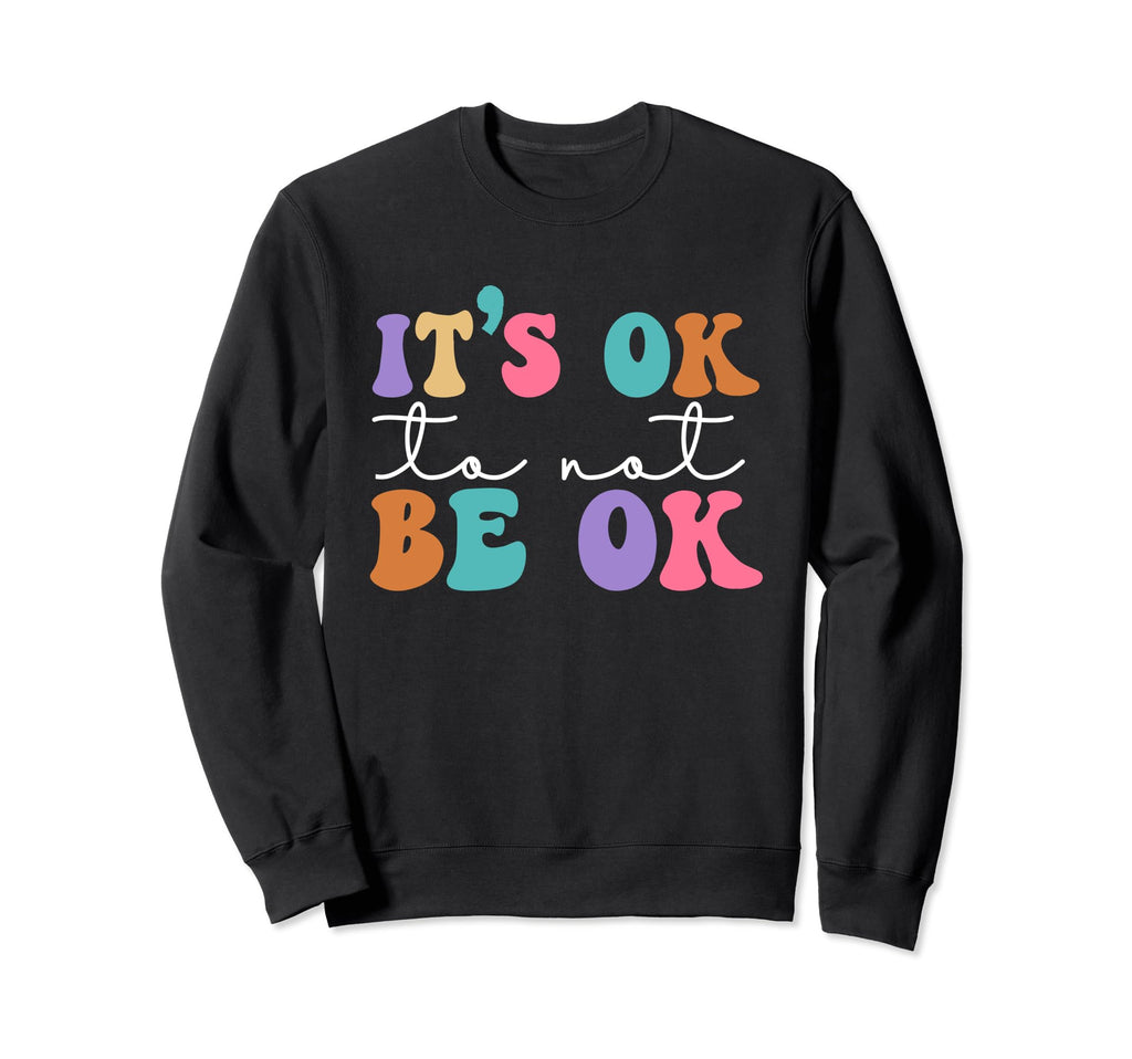 Its Ok Not To Be Ok Mental Health Sweatshirt - Novelty Apparel Unisex - T-Shirt, Sweatshirt, Hoodie