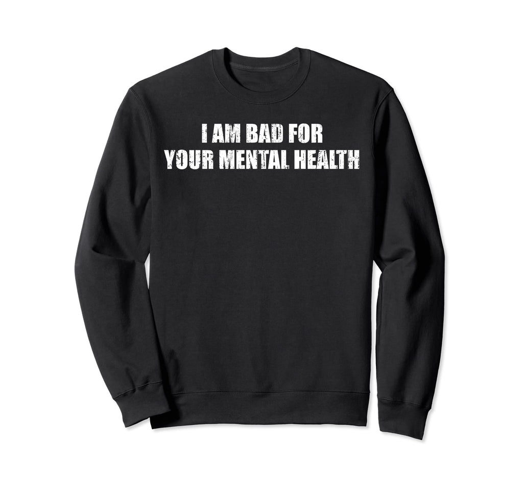I Am Bad Your Mental Health Sweatshirt - Novelty Apparel Unisex - T-Shirt, Sweatshirt, Hoodie