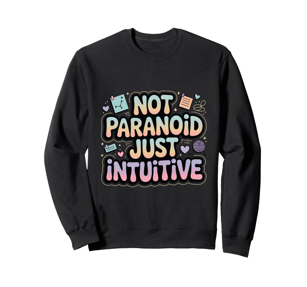 Not Paranoid Just Intuitive Funny Sweatshirt - Custom Art Print Men Women - T-Shirt, Sweatshirt, Hoodie